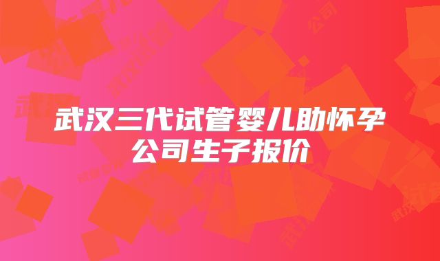 武汉三代试管婴儿助怀孕公司生子报价