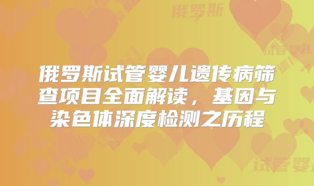 俄罗斯试管婴儿遗传病筛查项目全面解读,基因与染色体深度检测之历程