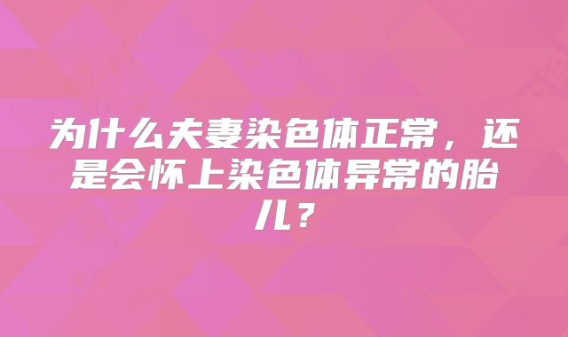 为什么夫妻染色体正常，还是会怀上染色体异常的胎儿？