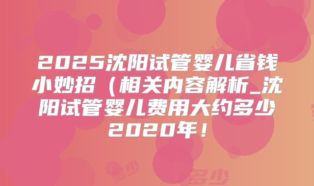 2025沈阳试管婴儿省钱小妙招（相关内容解析_沈阳试管婴儿费用大约多少2020年！