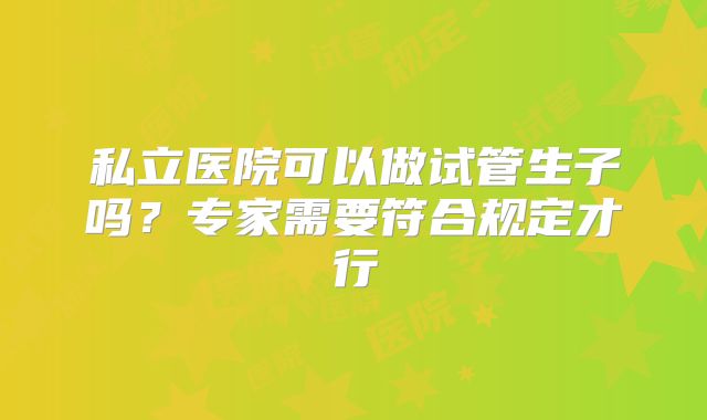 私立医院可以做试管生子吗？专家需要符合规定才行