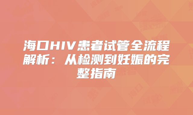 海口HIV患者试管全流程解析:从检测到妊娠的完整指南