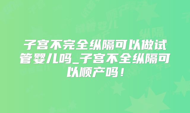 子宫不完全纵隔可以做试管婴儿吗_子宫不全纵隔可以顺产吗!