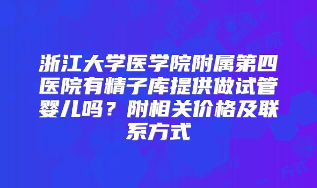 浙江大学医学院附属第四医院有精子库提供做试管婴儿吗？附相关价格及联系方式