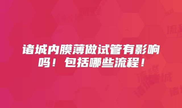 诸城内膜薄做试管有影响吗！包括哪些流程！
