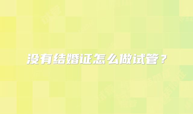 没有结婚证怎么做试管？