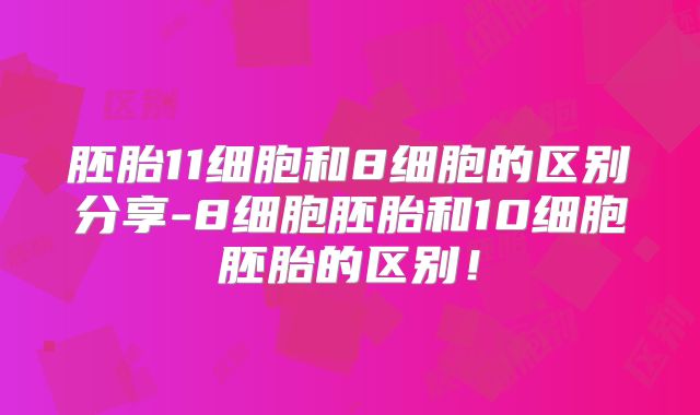 胚胎11细胞和8细胞的区别分享-8细胞胚胎和10细胞胚胎的区别!