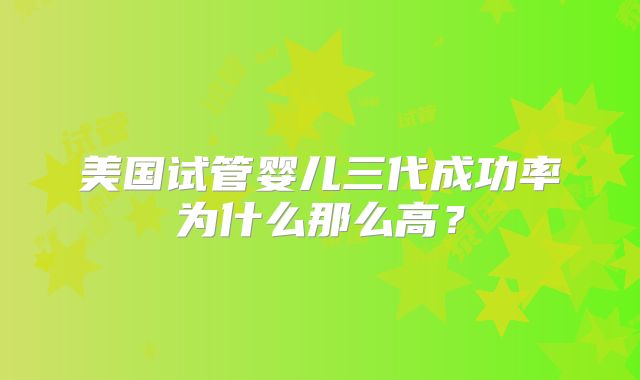 美国试管婴儿三代成功率为什么那么高？