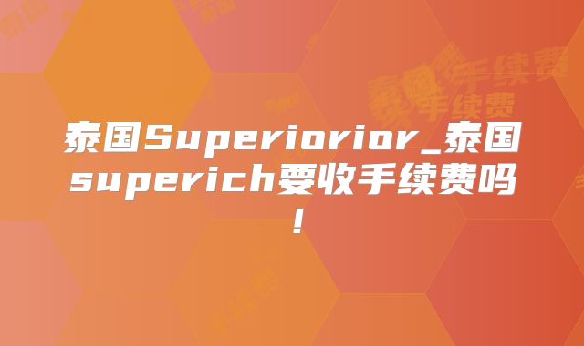 泰国Superiorior_泰国superich要收手续费吗！