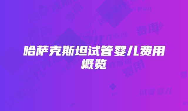 哈萨克斯坦试管婴儿费用概览