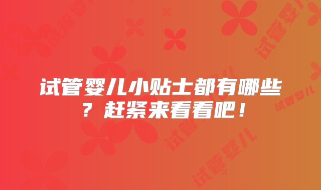 试管婴儿小贴士都有哪些？赶紧来看看吧！