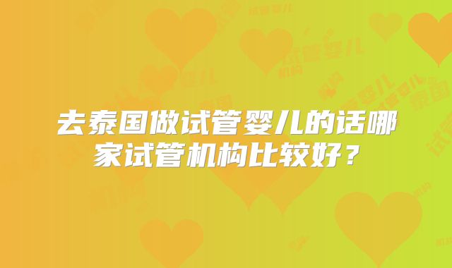 去泰国做试管婴儿的话哪家试管机构比较好？