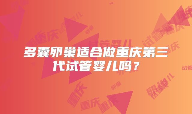 多囊卵巢适合做重庆第三代试管婴儿吗?