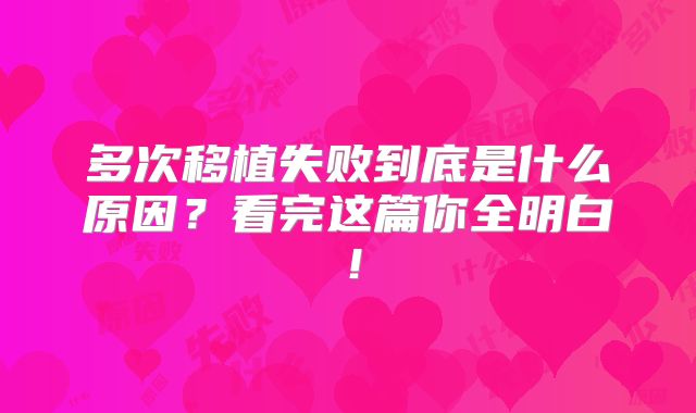 多次移植失败到底是什么原因？看完这篇你全明白！