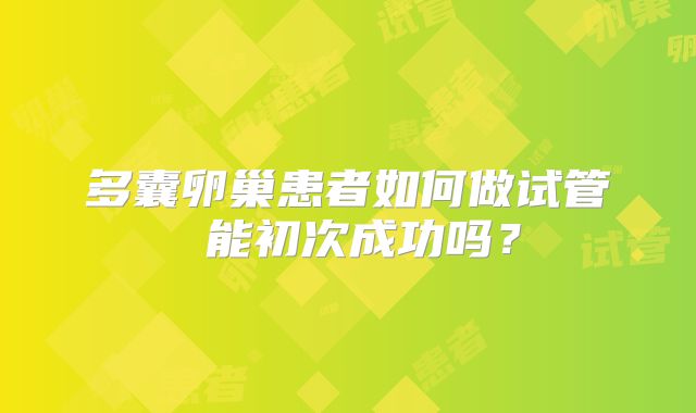 多囊卵巢患者如何做试管 能初次成功吗?