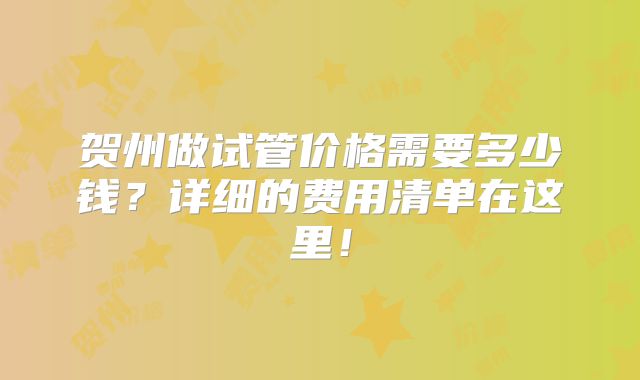 贺州做试管价格需要多少钱?详细的费用清单在这里!
