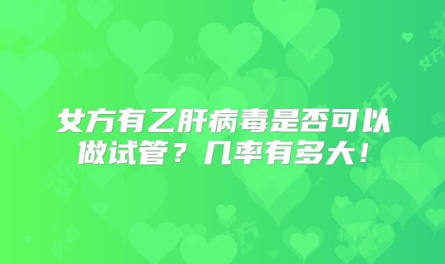 女方有乙肝病毒是否可以做试管？几率有多大！