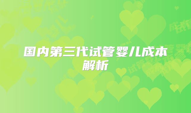 国内第三代试管婴儿成本解析