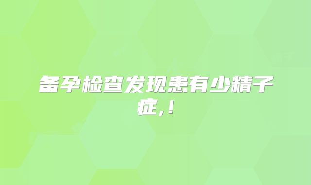 备孕检查发现患有少精子症,！
