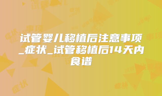 试管婴儿移植后注意事项_症状_试管移植后14天内食谱