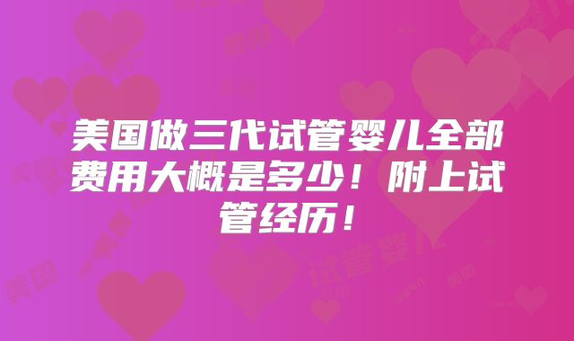 美国做三代试管婴儿全部费用大概是多少!附上试管经历!