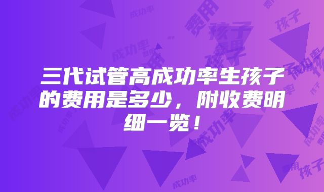 三代试管高成功率生孩子的费用是多少,附收费明细一览!