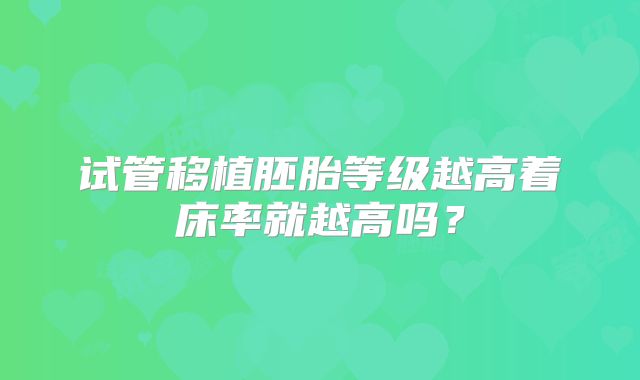 试管移植胚胎等级越高着床率就越高吗？