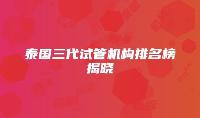 泰国三代试管机构排名榜揭晓