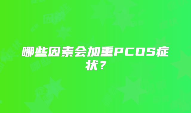 哪些因素会加重PCOS症状？