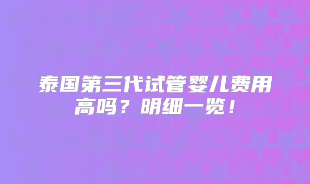 泰国第三代试管婴儿费用高吗？明细一览！