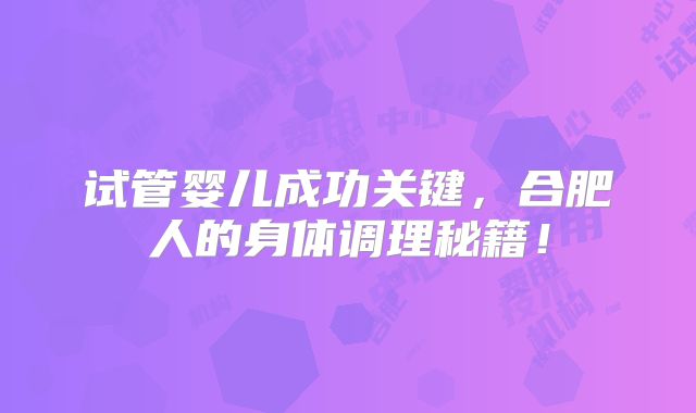 试管婴儿成功关键，合肥人的身体调理秘籍！