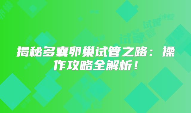 揭秘多囊卵巢试管之路：操作攻略全解析！