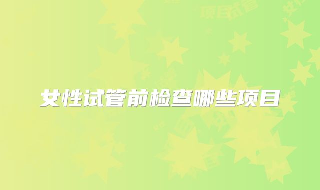 女性试管前检查哪些项目