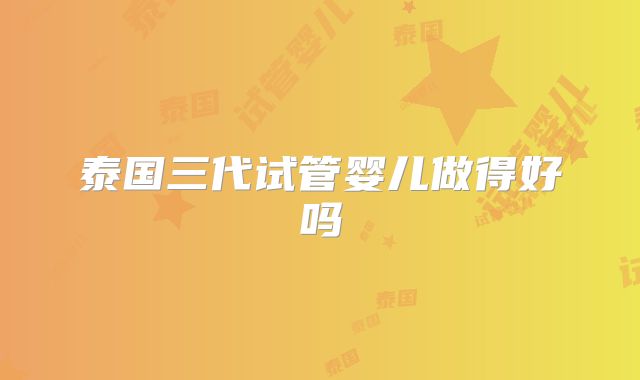 泰国三代试管婴儿做得好吗