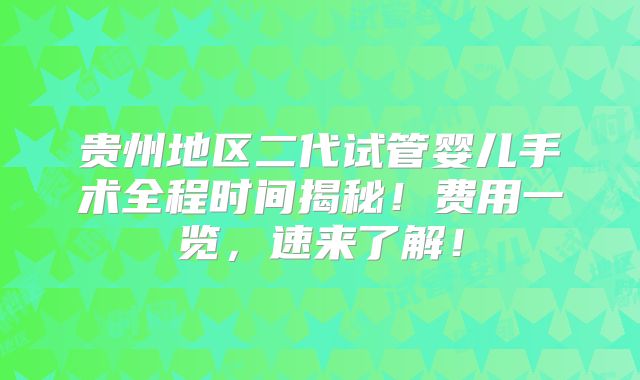 贵州地区二代试管婴儿手术全程时间揭秘！费用一览，速来了解！