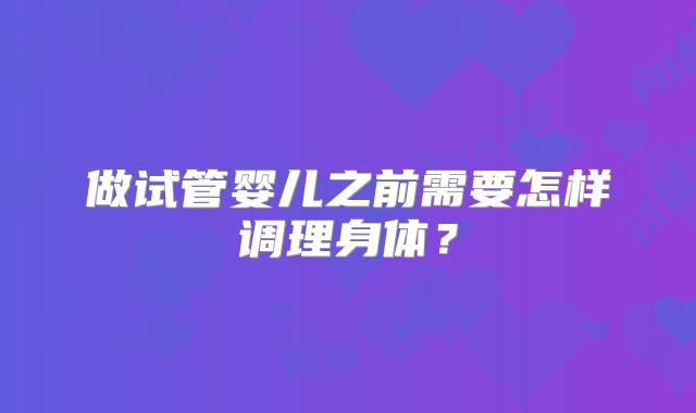 做试管婴儿之前需要怎样调理身体？