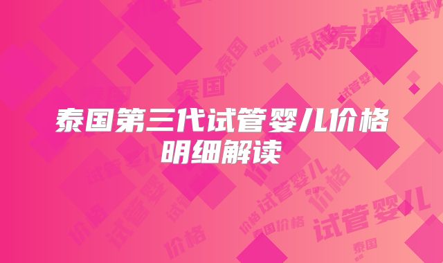 泰国第三代试管婴儿价格明细解读