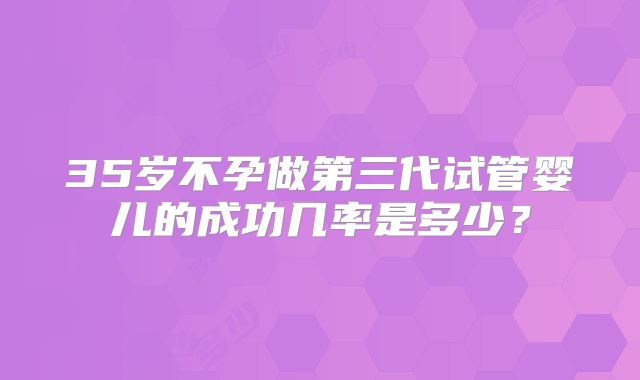 35岁不孕做第三代试管婴儿的成功几率是多少？
