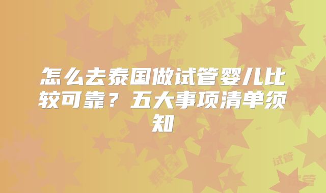 怎么去泰国做试管婴儿比较可靠?五大事项清单须知