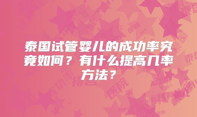 泰国试管婴儿的成功率究竟如何？有什么提高几率方法？
