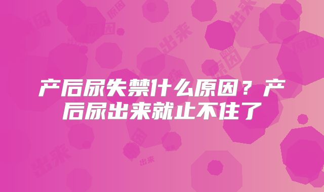 产后尿失禁什么原因?产后尿出来就止不住了