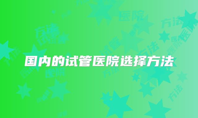 国内的试管医院选择方法