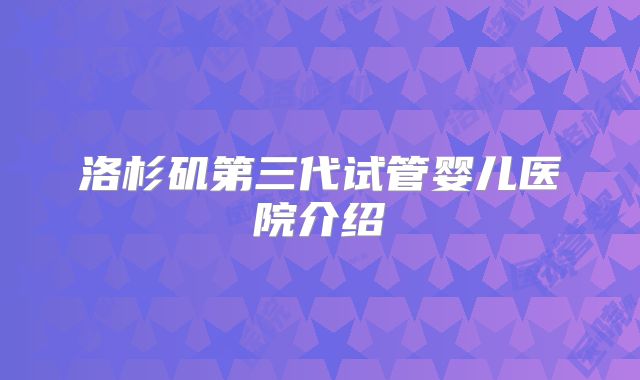 洛杉矶第三代试管婴儿医院介绍