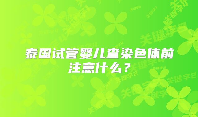 泰国试管婴儿查染色体前注意什么？