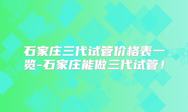 石家庄三代试管价格表一览-石家庄能做三代试管！