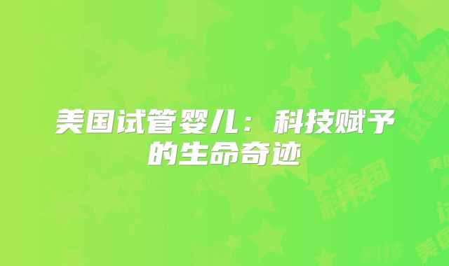 美国试管婴儿:科技赋予的生命奇迹