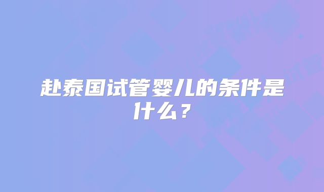 赴泰国试管婴儿的条件是什么？
