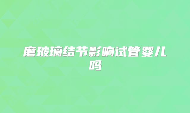 磨玻璃结节影响试管婴儿吗