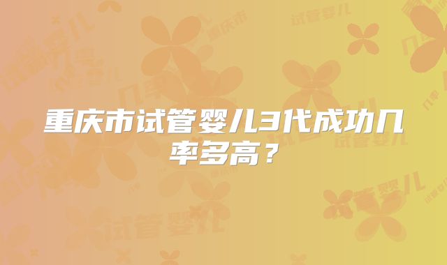 重庆市试管婴儿3代成功几率多高？