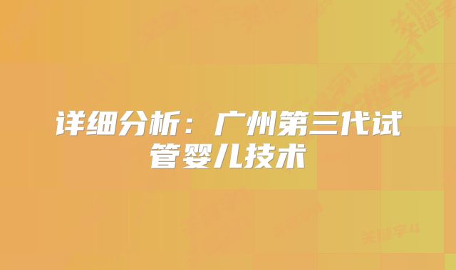 详细分析：广州第三代试管婴儿技术